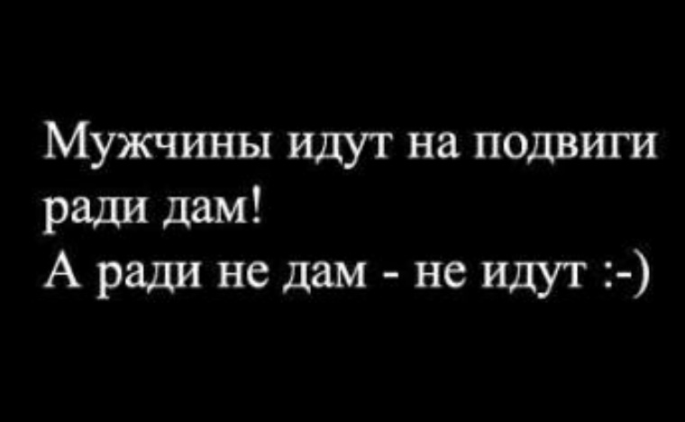 Поступки ради мужчины. Мужики идут на подвиги ради дам а ради не дам не идут. Мужчины идут на подвиги ради дам. Мужчины идут на подвиги ради мужчин. Пацаны не идут на подвиги ради дам.