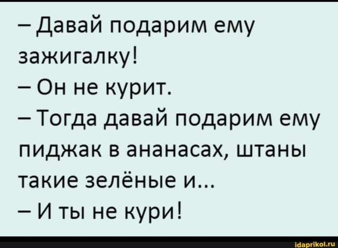 Подари дали. А давай подарим ему зажигалку. Пиджак с ананасами. Давай подарим ему зажигалку он не курит. ОГОГО анекдот.