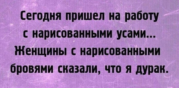 Приходите сейчас. Женщины с нарисованными бровями сказали что я дурак. Сегодня пришел на работу с нарисованными усами. Пришёл на работу с нарисованными усами женщины. Пришел на работу с нарисованымиусами.