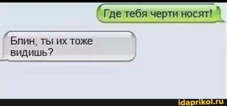 Тоже вижу. Где тебя чертяки НОСЯЮТ?. Где тебя черти носят. И где вас черти носят. Где тебя черти носят ты тоже их видишь.