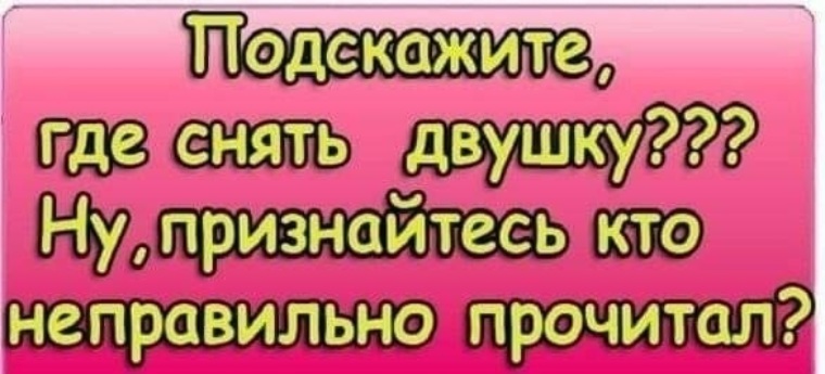 Неверный читать. Подскажите где снять двушку. Сниму двушку прикол. Прочитал не правильно. Подскажите где снять двушку ну признайтесь кто.