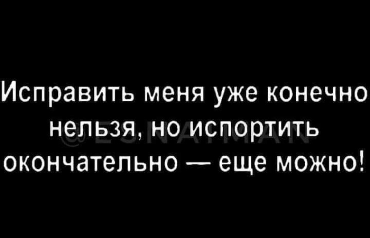 Вредные цитаты. Не испорченная она еще. Исправить уже ничего нельзя но окончательно испортить. Не испорченная она еще. Ничего нельзя исправить.