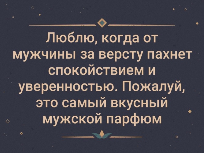 Должно пахнуть. Люблю когда от мужчины пахнет спокойствием. Люблю когда от мужчины пахнет спокойствием и уверенностью. Люблю когда от мужчины за версту пахнет спокойствием. Люблю когда от мужчины за версту.