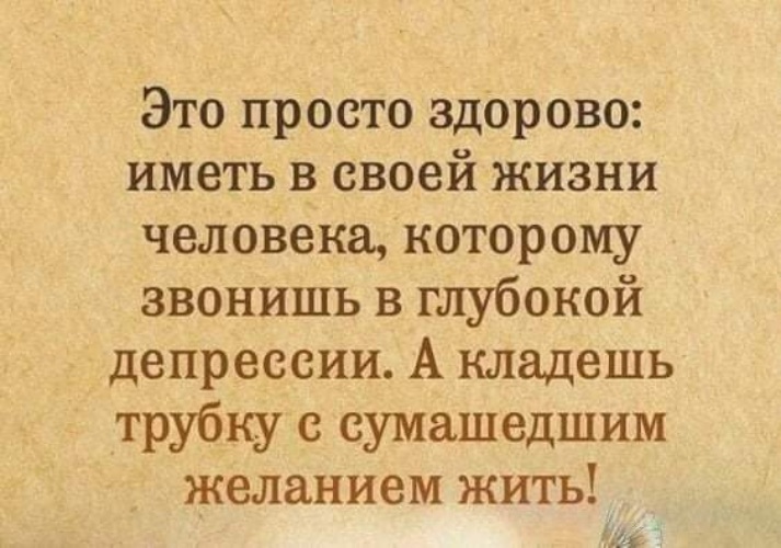Звонят и ложат трубку. Здорово иметь человека которому звонишь в глубокой депрессии. Здорово иметь в жизни человека которому. Просто здорово. Просто живу и это здорово.