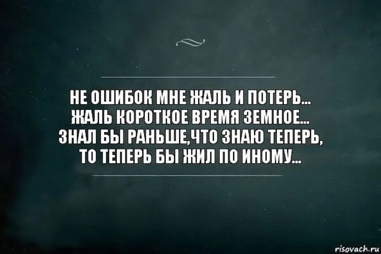 Жаль. Мне жаль. Не ошибок мне жаль и потерь. Жаль что мне не жаль.