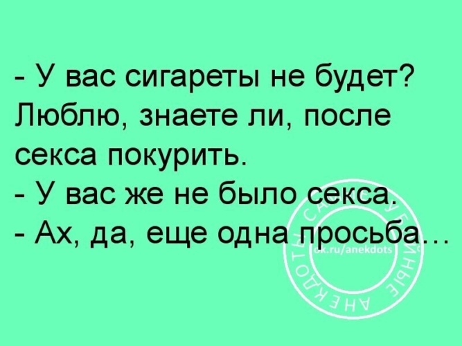 После знаешь. Во первых женщина должна быть умной но лучше если во вторых. Анекдот про перекур в аду. У вас сигареты не будет люблю знаете.