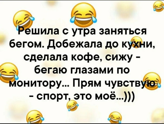 Решили заняться. Решила с утра заняться бегом. Решила с утра заняться спортом добежала до кухни. Решила заняться бегом добежала до кухни. Чувствую спорт это моё.