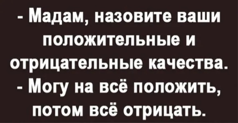 Положительно ваше. Мадам назовите ваши положительные. Мадам назовите ваши положительные и отрицательные качества. Могу на все положить потом все отрицать.