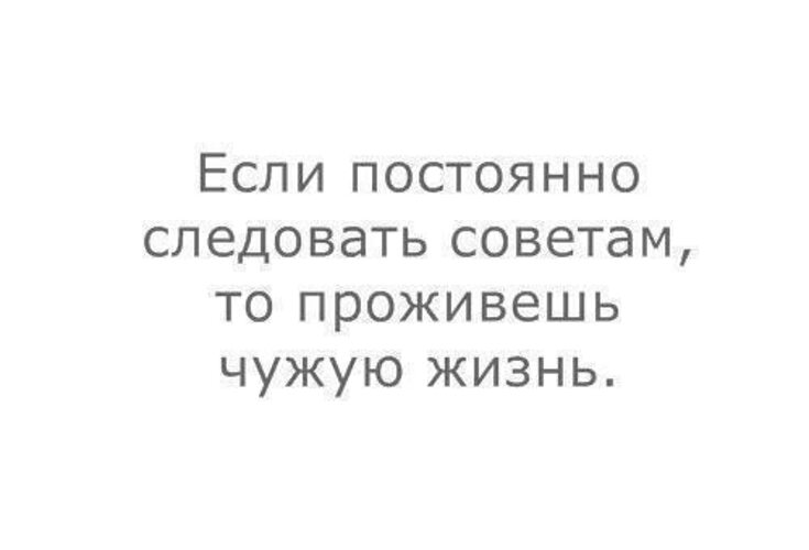 Следуем советам. Если постоянно следовать советам проживешь чужую жизнь. Если следовать чужим советам проживешь чужую жизнь.