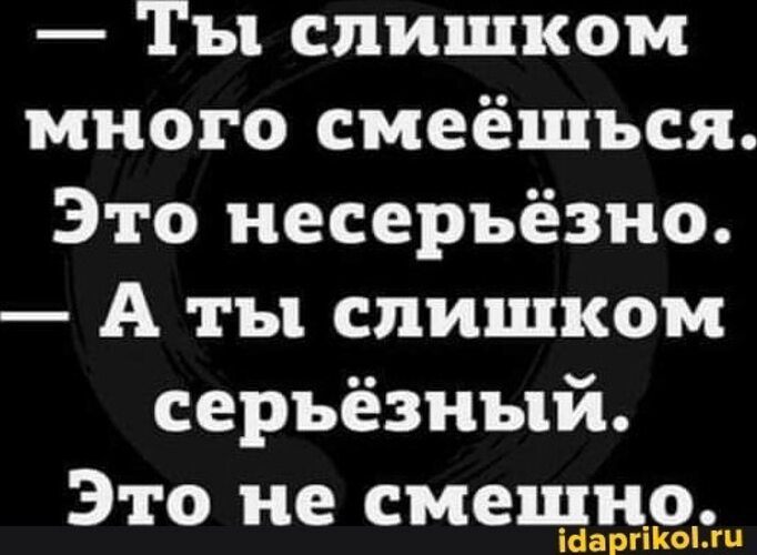 Ты слишком многих любила. Ты слишком много смеешься. Ты слишком серьезный это не смешно. Слишком серьезный. Вы слишком серьезны это не смешно.