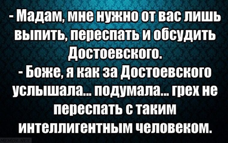 Сайт переспать. Выпить переспать обсудить Достоевского. Мадам мне нужно от вас лишь выпить. Как услышала за Достоевского. Мадам мне нужно от вас выпить переспать и обсудить Достоевского.